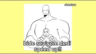 bide seviyom dedi speed up!!