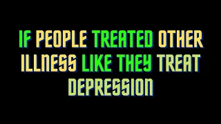 If People treated other illness like they treat Depression || AIB