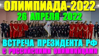 26 апреля 2022 года - встреча президента России В.Путина с российскими участниками Олимпиады-2022