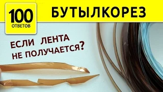 Бутылкорез. Что делать если лента рвется?