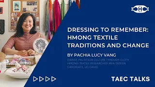 TAEC TALKS | Dressing to Remember: Hmong Textile Traditions and Change by Pachia Lucy Vang