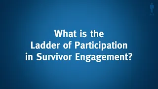 Survivor Engagement: What is the Ladder of Participation in Survivor Engagement?