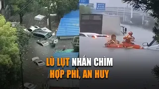 TQ: Lũ lụt nhấn chìm Hợp Phì, tỉnh An Huy