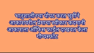 भानुशालीनचा पोपट करत भूमीने आकाशवरील प्रेमाचा स्वीकार कदमानी आकाशला ऑफिस फाईल दाखवत केला गौप्यस्फोट