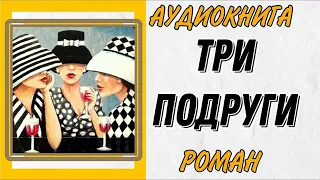 АУДИОКНИГА РОМАН: ТРИ ПОДРУГИ