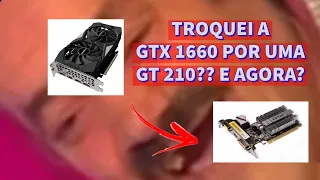TROQUEI A GTX 1660 6GB POR UMA GT 210 1GB!!! E AGORA ???