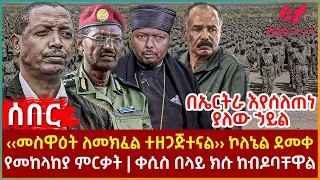 Ethiopia - ‹‹መስዋዕት ለመክፈል ተዘጋጅተናል›› ኮለኔል ደመቀ፣ በኤርትራ እየሰለጠነ ያለው ኃይል፣ የመከላከያ ምርቃት፣ ቀሲስ በላይ ክሱ ከብዶባቸዋል