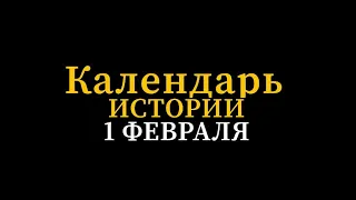 КАЛЕНДАРЬ ИСТОРИИ 1 ФЕВРАЛЯ