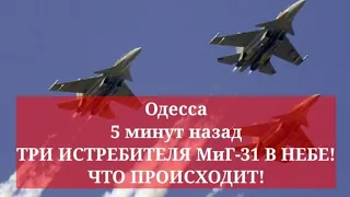 Одесса 5 минут назад. МАСШТАБНАЯ ТРЕВОГА! ТРИ ИСТРЕБИТЕЛЯ МиГ-31 В НЕБЕ! ЧТО ПРОИСХОДИТ!