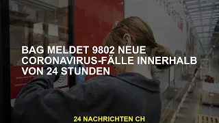 BAG meldet 9.802 neue Coronavirus-Fälle in 24 Stunden