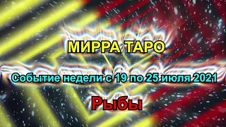 Рыбы. Главное событие недели  с 19 по 25 июля 2021 + бонус. Таро прогноз для Рыб.