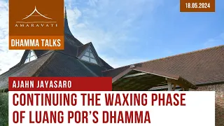 Continuing the Waxing Phase of Luang Por's Dhamma | Ajahn Jayasaro | 18.05.2024