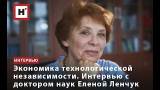 ЭКОНОМИКА ТЕХНОЛОГИЧЕСКОЙ НЕЗАВИСИМОСТИ. ИНТЕРВЬЮ С ДОКТОРОМ НАУК ЕЛЕНОЙ ЛЕНЧУК