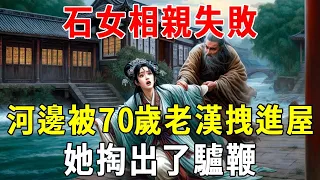 石女相親失敗，在河邊被70歲老漢拽進屋，她掏出了驢鞭【蝴蝶飛飛】