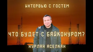 Нурлан Аселкан: Что будет с космодромом Байконур?