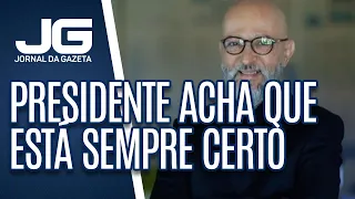 Josias de Souza / Há algo errado quando presidente acha que está sempre certo