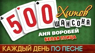 500 ХИТОВ ШАНСОНА ♥ Аня ВОРОБЕЙ — БЕЛАЯ ПТИЦА ♠ КАЖДЫЙ ДЕНЬ ПО ПЕСНЕ ♦ №465