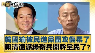 韓國瑜被民進黨圍攻傷累了 賴清德派綠衛兵開幹全民了？ 新聞大白話 20240526