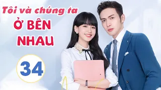 Phim Siêu Hay 2021| TÔI VÀ CHÚNG TA Ở BÊN NHAU - Tập 34 [Thuyết Minh] | Tôn Di - Trương Bân Bân