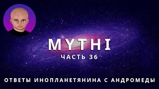 ОТВЕТЫ ПРИШЕЛЬЦА С АНДРОМЕДЫ - ЧАСТЬ 36 "ИНОПЛАНЕТЯНИН МИТИ MYTHI"