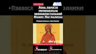 Сегодня,4 августа,  День памяти мироносицы равноапостольной Марии Магдалины