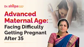 Advanced maternal age: Why do women face difficulty in pregnancy after age of 35 yrs | Dr Shilpa G B