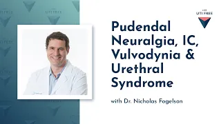 Pudendal Neuralgia, IC, Vulvodynia & Urethral Syndrome: Dr. Nicholas Fogelson on UTI, Part 3