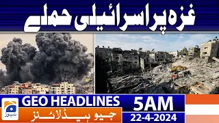 Geo News Headlines 5 AM | Israeli attacks on Gaza | 22 April 2024