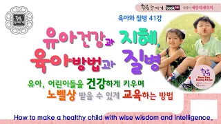 육아와 질병 41강, 지혜와 지능을 겸비한 건강한 자녀 만들기.  How to make a healthy child with wise wisdom and intelligence.