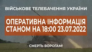 ⚡ ОПЕРАТИВНА ІНФОРМАЦІЯ ЩОДО РОСІЙСЬКОГО ВТОРГНЕННЯ СТАНОМ НА 18:00 23.07.2022