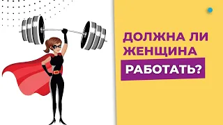 Должна ли женщина работать? Женщине нужно работать? Женщина и карьера