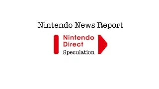 Nintendo News Report: There's Gotta Be a Nintendo Direct Soon, Right?