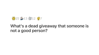 What's a dead giveaway that someone is not a good person? | AskReddit