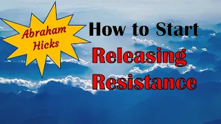 Abraham Hicks ~ How to start releasing resistance
