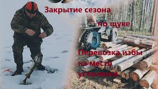 Перевозка Избы на место сборки. Закрытие сезона по щуке.