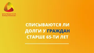 Списываются ли долги у граждан старше 65ти лет