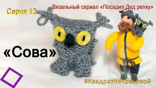 Сериал вязания "Посадил Дед репку". Серия 12.  Сова