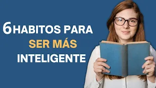 6 HABITOS para ser hace mas inteligente | Aprende a expandir tu inteligencia