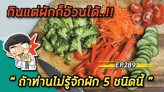 กินแต่ผักก็อ้วนได้ถ้าท่านไม่รู้จักผัก 5 ชนิดนี้ | EP289