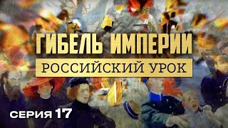 ГИБЕЛЬ ИМПЕРИИ. РОССИЙСКИЙ УРОК. Часть 17