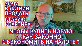 ХОЧУ В ЛАТВИИ ПРОДАТЬ СТАРУЮ КВАРТИРУ, ЧТОБЫ КУПИТЬ НОВУЮ . КАК ЗАКОННО СЪЭКОНОМИТЬ НА НАЛОГАХ ?