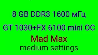 Mad Max Gt 1030 fx 6100 8 gb DDR3 1600 мГц Medium settings