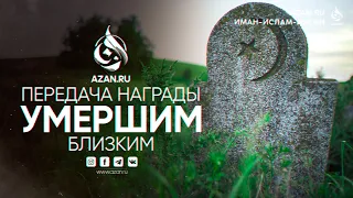 ПЕРЕДАЧА НАГРАДЫ УМЕРШИМ БЛИЗКИМ - Шейх АбдурРахман ибн Юсуф Мангера | AZAN.RU