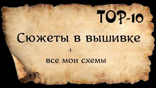 TOP 10* СЮЖЕТЫ В ВЫШИВКЕ* И ВСЕ МОИ АВТОРСКИЕ СХЕМЫ