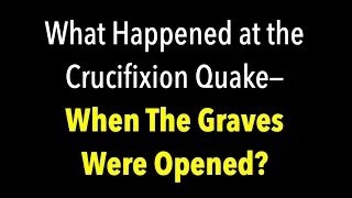 WHAT HAPPENED AT THE CRUCIFIXION WHEN THE EARTHQUAKE SHOOK OPEN GRAVES IN MATTHEW 27?