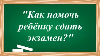 Как помочь ребёнку сдать экзамен?