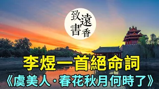 李煜一首絕命詞《虞美人·春花秋月何時了》，將人生的痛苦寫到了極致，令人不忍卒讀！-致遠書香