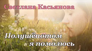 Светлана Касьянова. песня - " Полушёпотом я помолюсь."