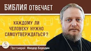 Каждому ли человеку нужно самоутверждаться?  Протоиерей Феодор Бородин