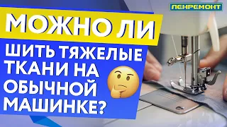 МОЖНО ЛИ ШИТЬ ТЯЖЕЛЫЕ ТКАНИ НА ОБЫЧНОЙ МАШИНКЕ?